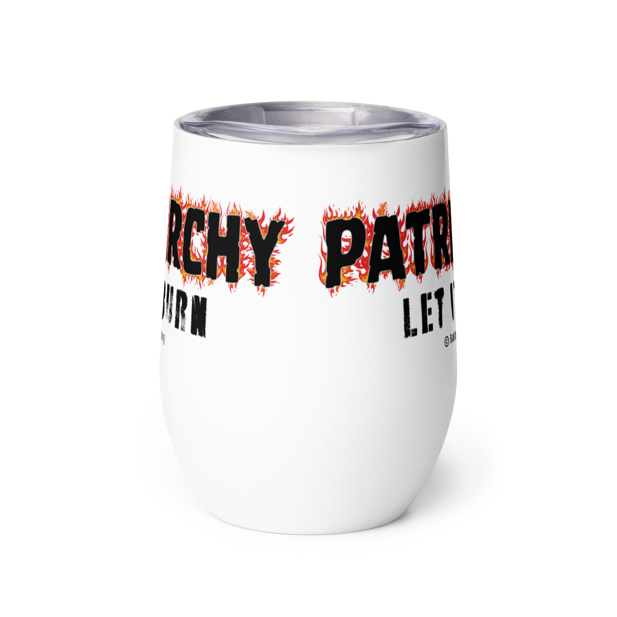 An insulated stemless wine glass with a lid for drinking wine in a tumbler. Cup is white in color with the words "Patriarchy, let it burn". Each letter in the word "Patriarchy" is surrounded by flames.