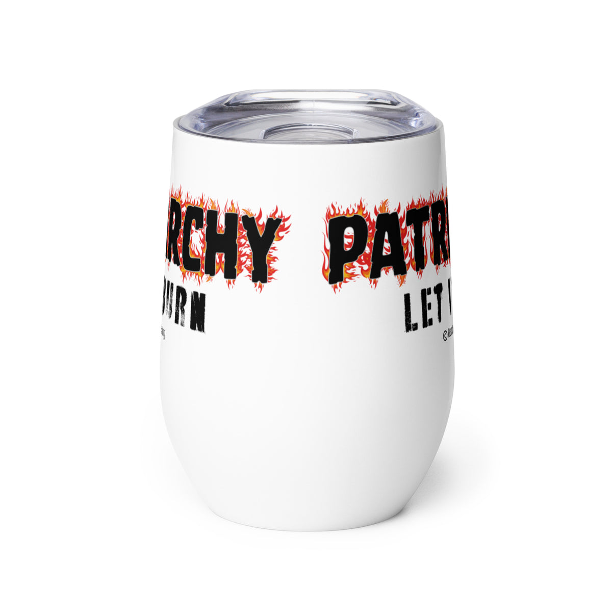 An insulated stemless wine glass with a lid for drinking wine in a tumbler. Cup is white in color with the words "Patriarchy, let it burn". Each letter in the word "Patriarchy" is surrounded by flames.